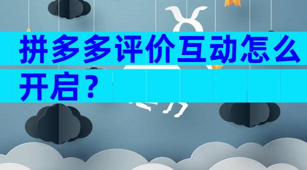 拼多多评价互动怎么开启？