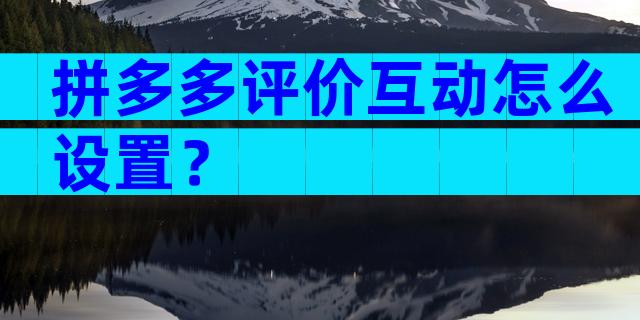 拼多多评价互动怎么设置？