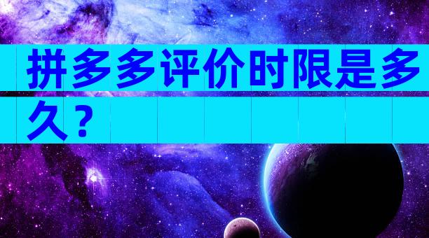 拼多多评价时限是多久？