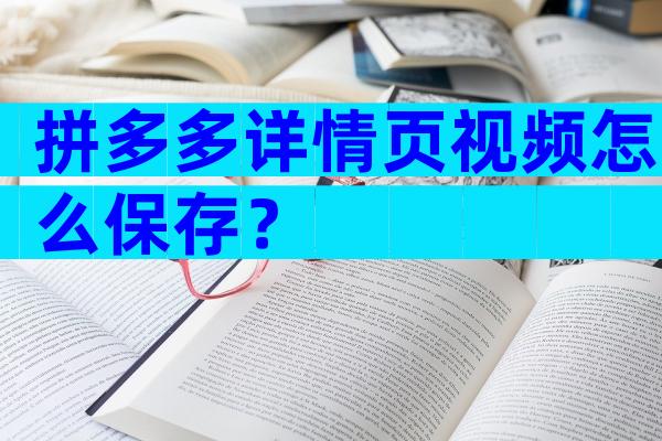 拼多多详情页视频怎么保存？