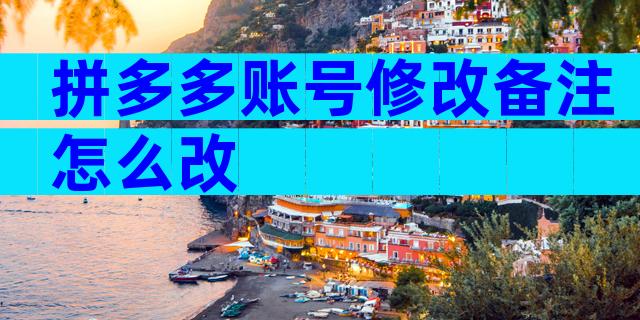 拼多多账号修改备注怎么改