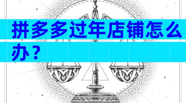 拼多多过年店铺怎么办？