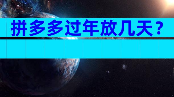 拼多多过年放几天？