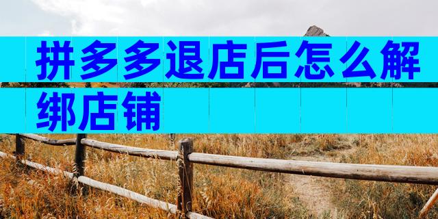 拼多多退店后怎么解绑店铺