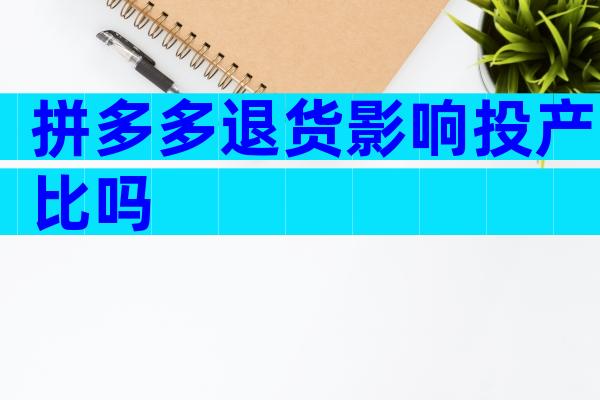 拼多多退货影响投产比吗
