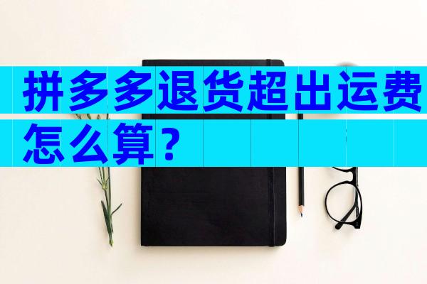 拼多多退货超出运费怎么算？