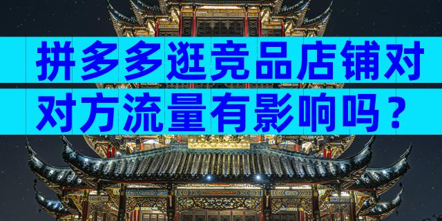拼多多逛竞品店铺对对方流量有影响吗？
