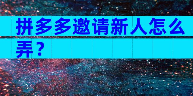 拼多多邀请新人怎么弄？