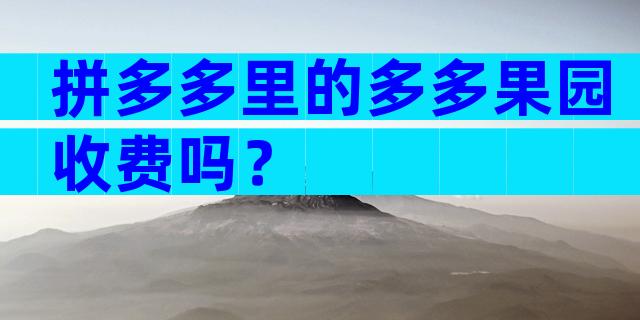 拼多多里的多多果园收费吗？