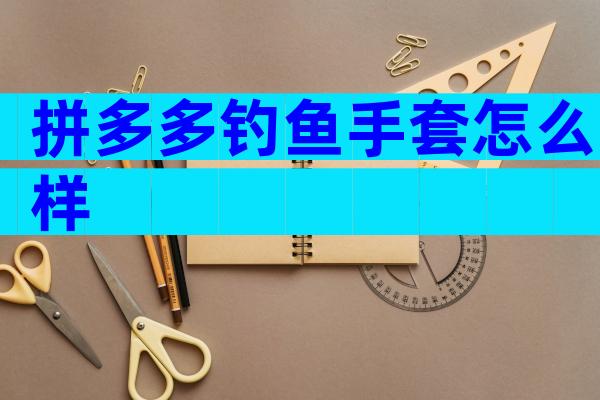 拼多多钓鱼手套怎么样
