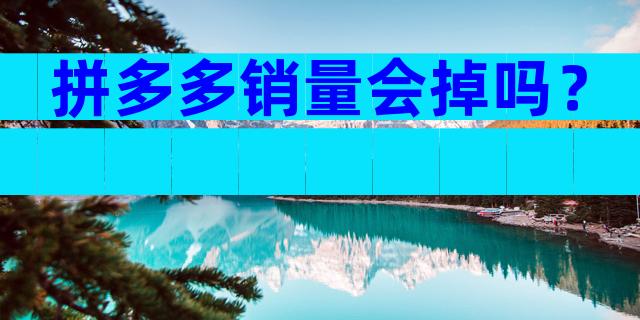 拼多多销量会掉吗？