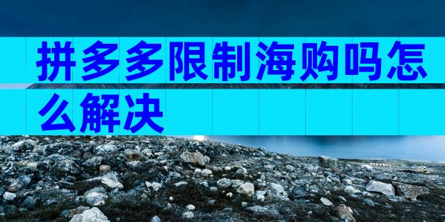 拼多多限制海购吗怎么解决
