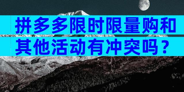 拼多多限时限量购和其他活动有冲突吗？