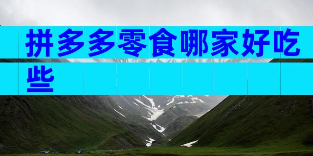 拼多多零食哪家好吃些