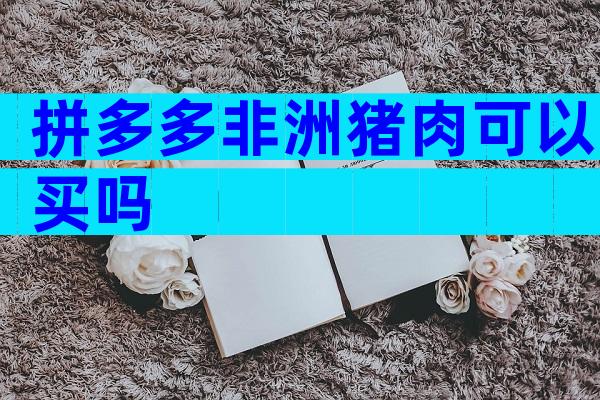 拼多多非洲猪肉可以买吗