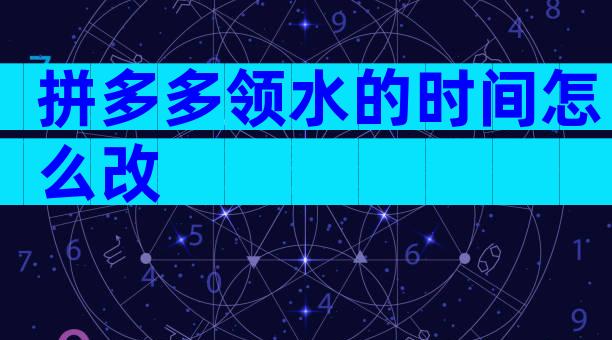 拼多多领水的时间怎么改
