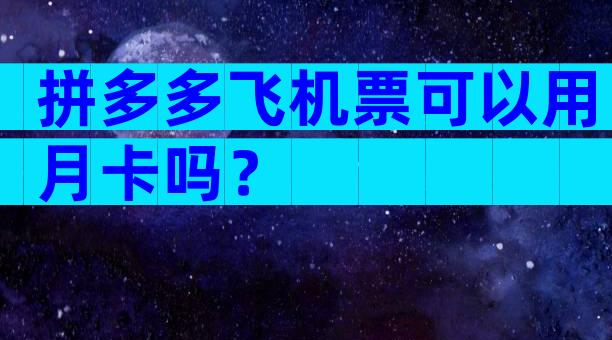 拼多多飞机票可以用月卡吗？