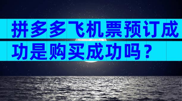 拼多多飞机票预订成功是购买成功吗？