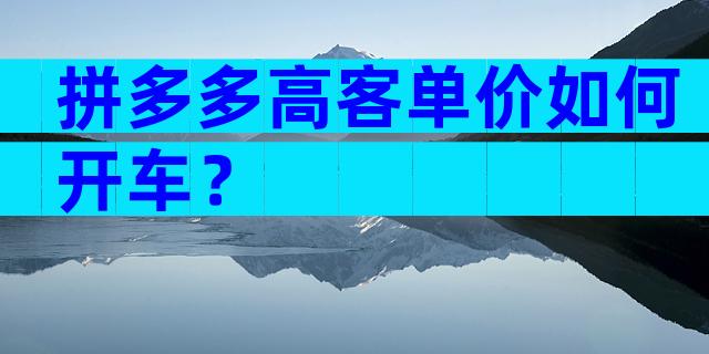 拼多多高客单价如何开车？