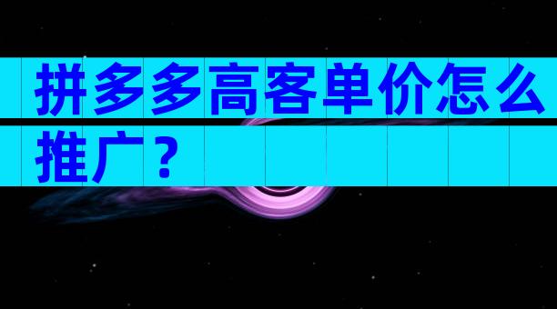 拼多多高客单价怎么推广？