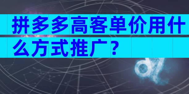 拼多多高客单价用什么方式推广？