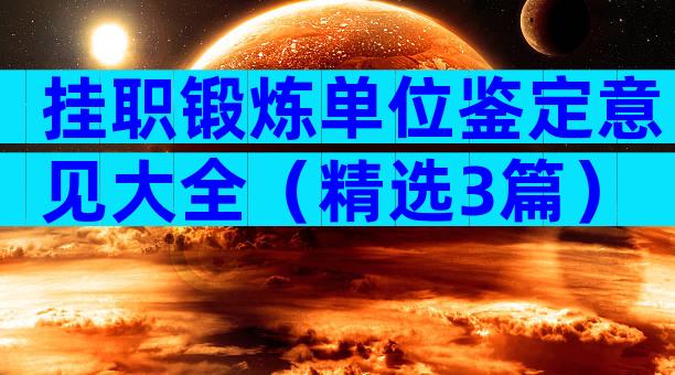 挂职锻炼单位鉴定意见大全（精选3篇）