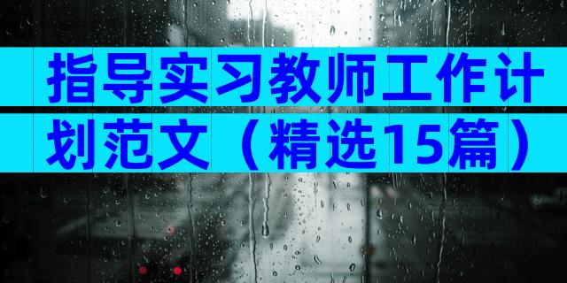 指导实习教师工作计划范文（精选15篇）