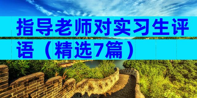 指导老师对实习生评语（精选7篇）