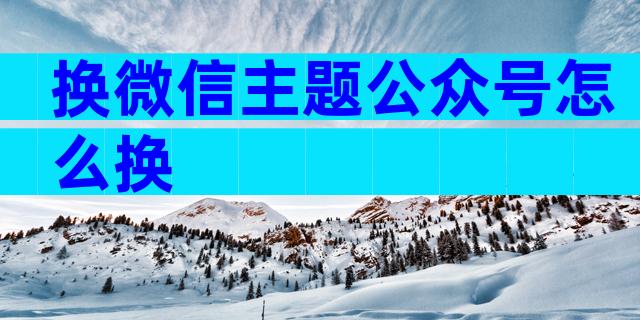换微信主题公众号怎么换