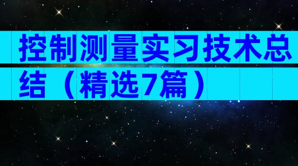 控制测量实习技术总结（精选7篇）