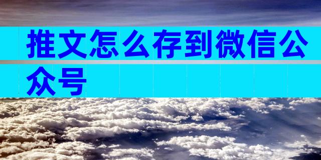 推文怎么存到微信公众号