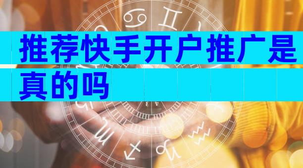 推荐快手开户推广是真的吗
