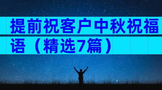 提前祝客户中秋祝福语（精选7篇）