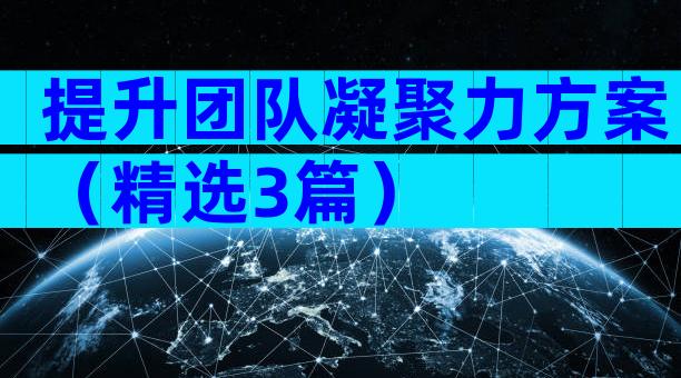 提升团队凝聚力方案（精选3篇）