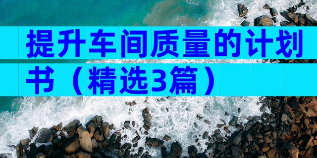 提升车间质量的计划书（精选3篇）