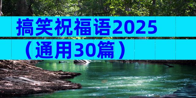 搞笑祝福语2025（通用30篇）