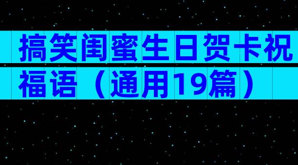 搞笑闺蜜生日贺卡祝福语（通用19篇）