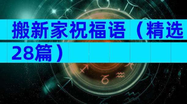 搬新家祝福语（精选28篇）