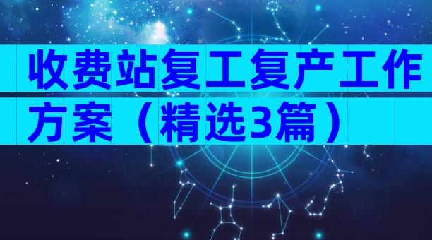 收费站复工复产工作方案（精选3篇）