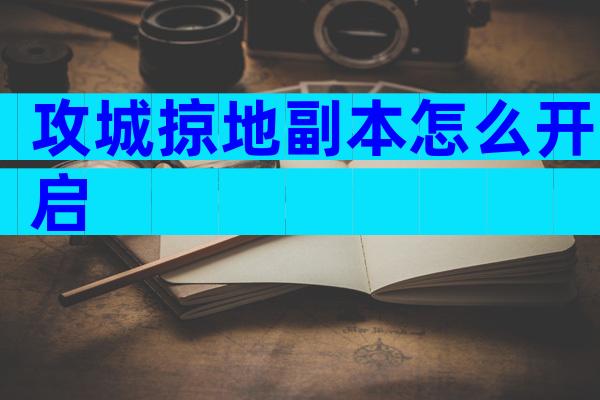 攻城掠地副本怎么开启