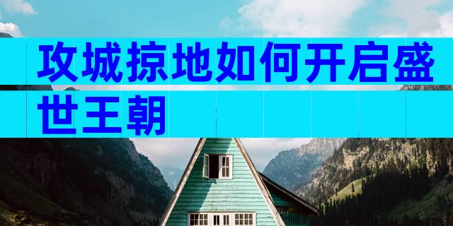 攻城掠地如何开启盛世王朝