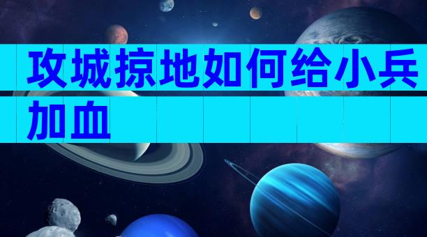 攻城掠地如何给小兵加血