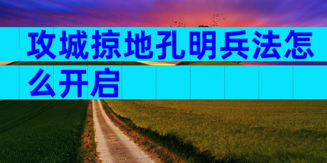 攻城掠地孔明兵法怎么开启