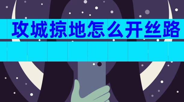 攻城掠地怎么开丝路