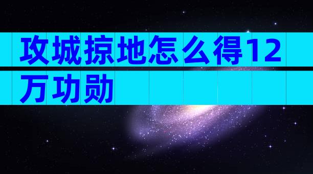 攻城掠地怎么得12万功勋
