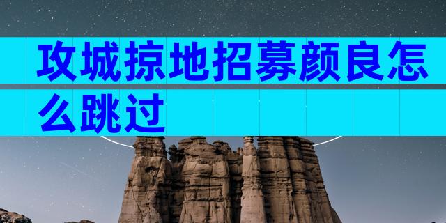 攻城掠地招募颜良怎么跳过