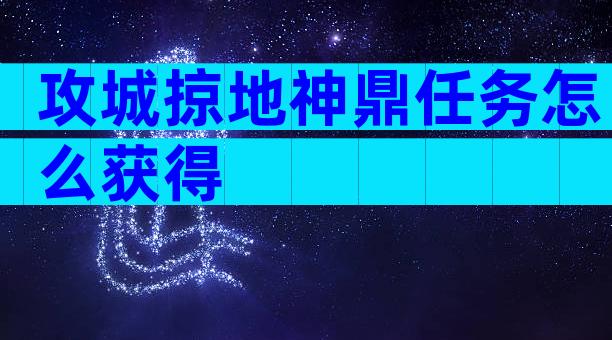 攻城掠地神鼎任务怎么获得