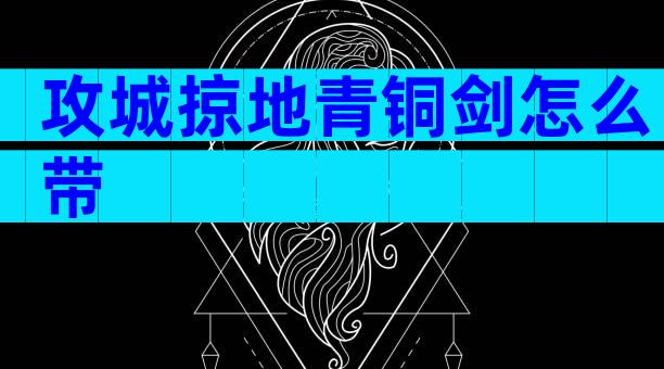 攻城掠地青铜剑怎么带