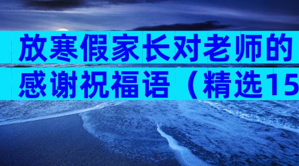 放寒假家长对老师的感谢祝福语（精选15篇）