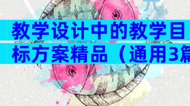 教学设计中的教学目标方案精品（通用3篇）